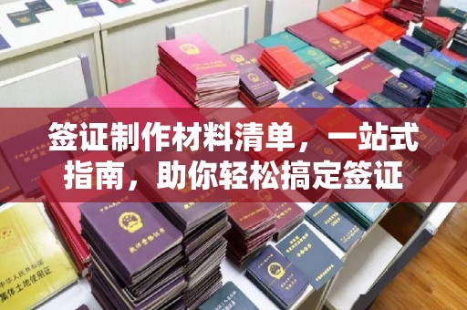 蕉城签证制作材料清单，一站式指南，助你轻松搞定签证