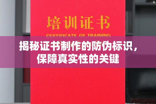 蕉城揭秘证书制作的防伪标识，保障真实性的关键