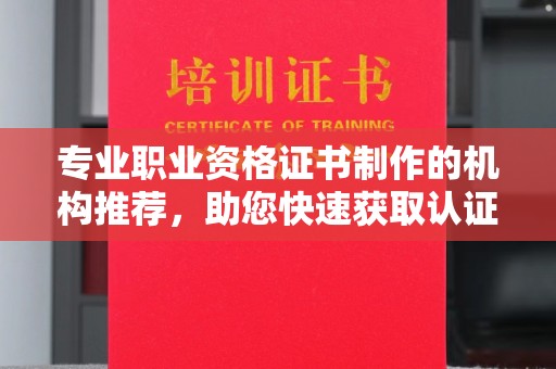 蕉城专业职业资格证书制作的机构推荐，助您快速获取认证