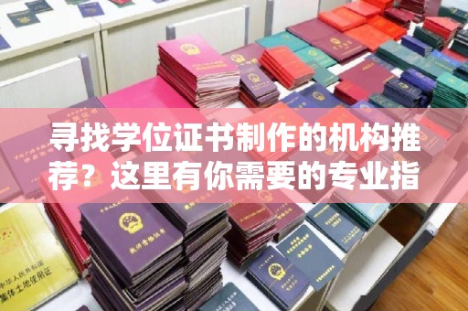 蕉城寻找学位证书制作的机构推荐？这里有你需要的专业指南！