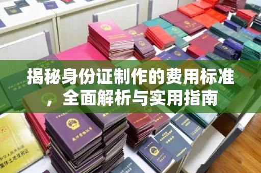 蕉城揭秘身份证制作的费用标准，全面解析与实用指南