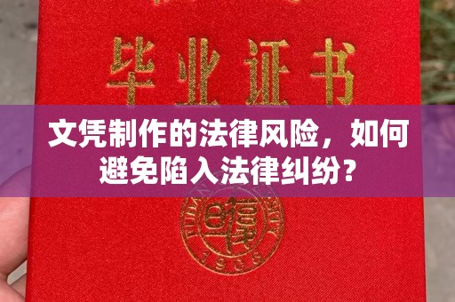 蕉城文凭制作的法律风险，如何避免陷入法律纠纷？