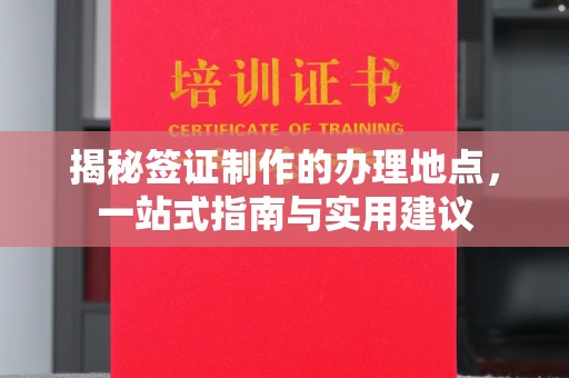 蕉城揭秘签证制作的办理地点，一站式指南与实用建议