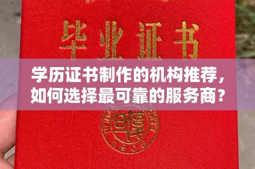 蕉城学历证书制作的机构推荐，如何选择最可靠的服务商？