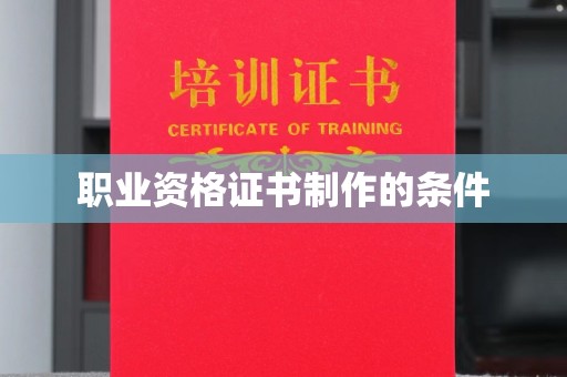 蕉城职业资格证书制作的条件