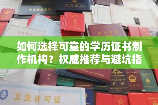 蕉城如何选择可靠的学历证书制作机构？权威推荐与避坑指南