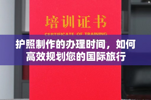 蕉城护照制作的办理时间，如何高效规划您的国际旅行