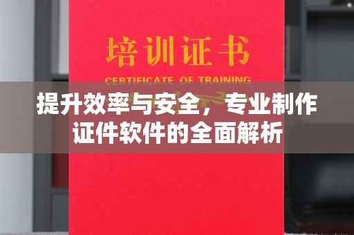 蕉城提升效率与安全，专业制作证件软件的全面解析