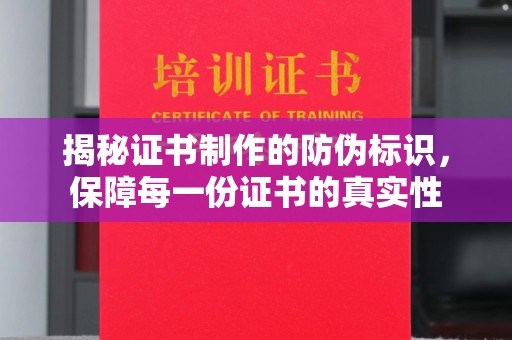 蕉城揭秘证书制作的防伪标识，保障每一份证书的真实性