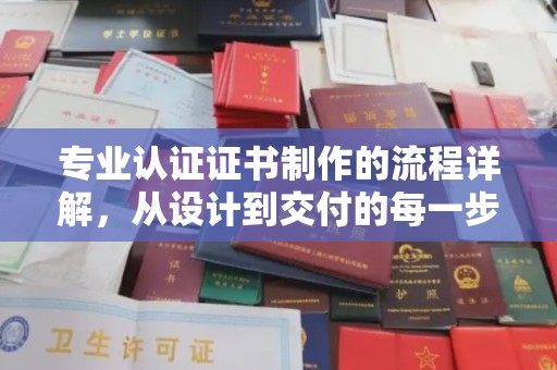 蕉城专业认证证书制作的流程详解，从设计到交付的每一步