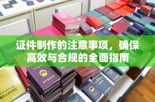 蕉城证件制作的注意事项，确保高效与合规的全面指南