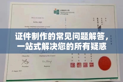 蕉城证件制作的常见问题解答，一站式解决您的所有疑惑