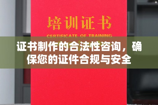 蕉城证书制作的合法性咨询，确保您的证件合规与安全