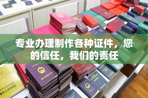 蕉城专业办理制作各种证件，您的信任，我们的责任